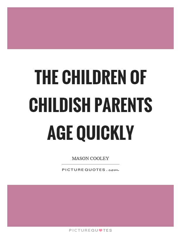 The children of childish parents age quickly Picture Quote #1