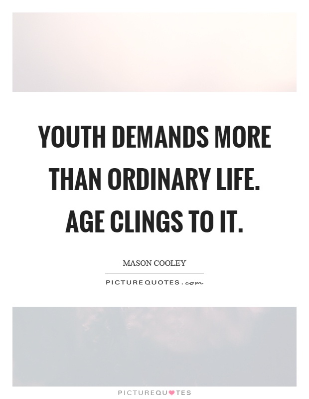 Youth demands more than ordinary life. Age clings to it Picture Quote #1