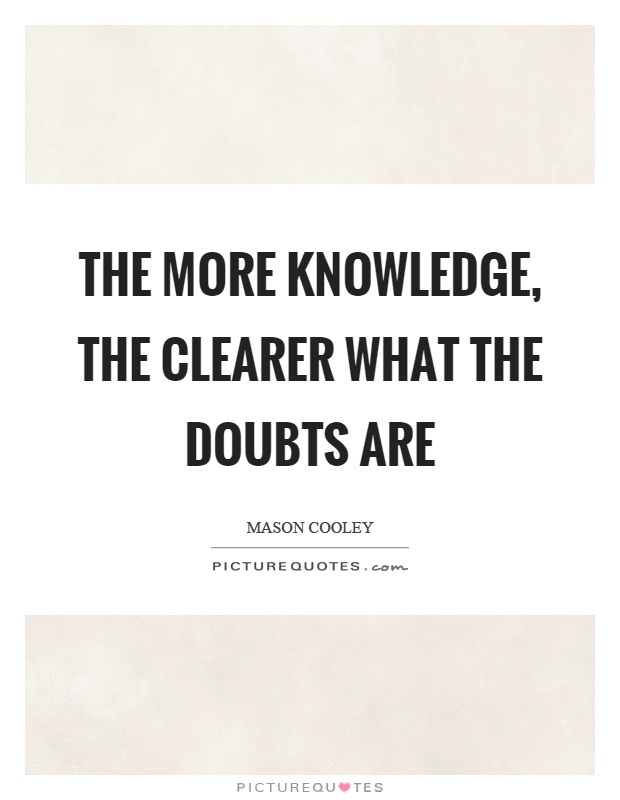 The more knowledge, the clearer what the doubts are Picture Quote #1