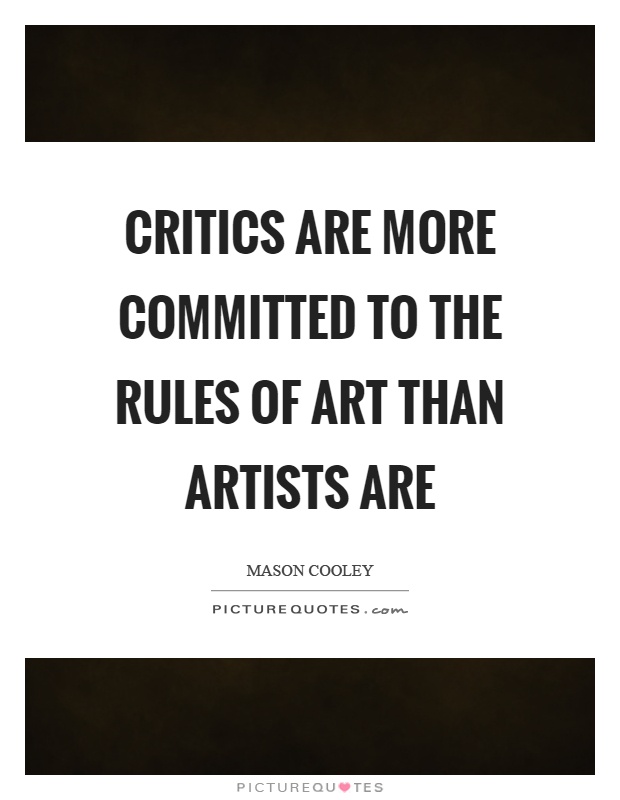 Critics are more committed to the rules of art than artists are Picture Quote #1