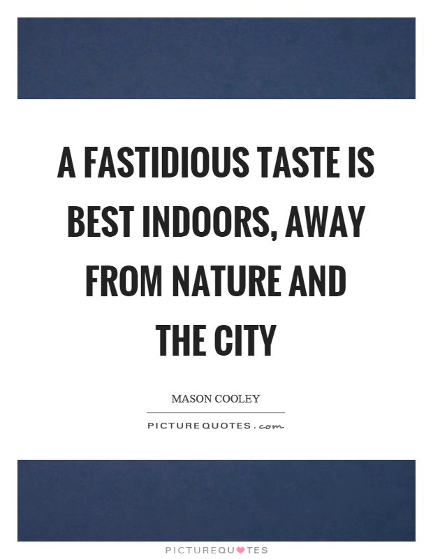 A fastidious taste is best indoors, away from nature and the city Picture Quote #1