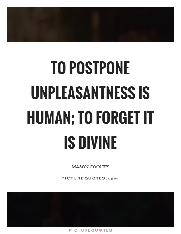 To postpone unpleasantness is human; to forget it is divine Picture Quote #1