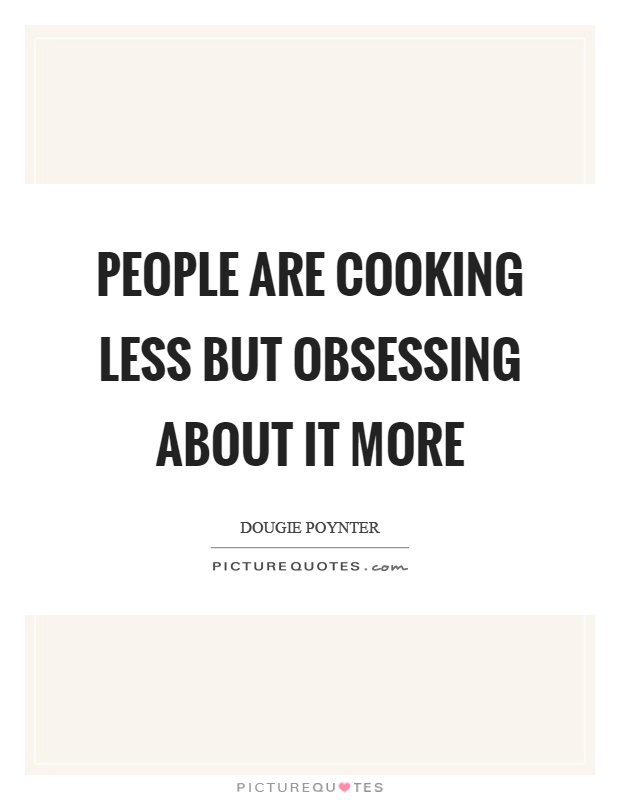 People are cooking less but obsessing about it more Picture Quote #1