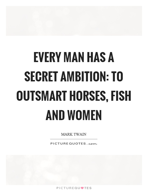 Every man has a secret ambition: To outsmart horses, fish and women Picture Quote #1