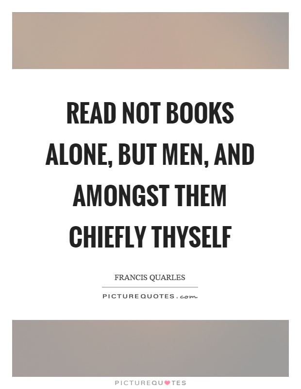 Read not books alone, but men, and amongst them chiefly thyself Picture Quote #1