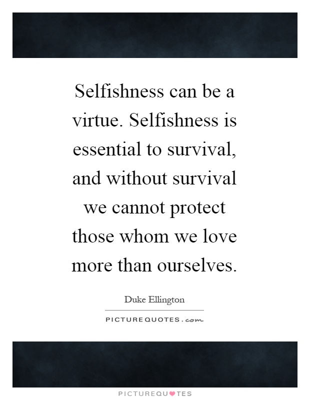 Selfishness can be a virtue. Selfishness is essential to survival, and without survival we cannot protect those whom we love more than ourselves Picture Quote #1