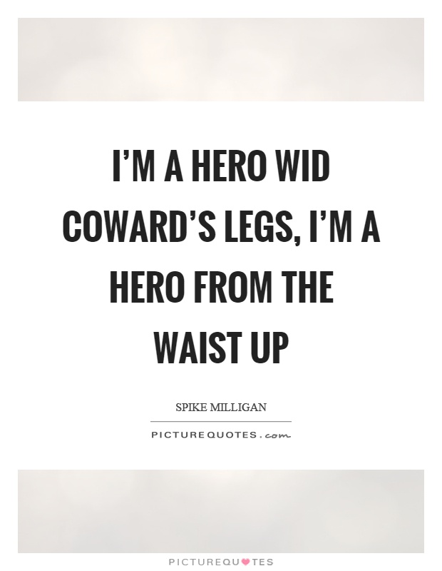 I’m a hero wid coward’s legs, I’m a hero from the waist up Picture Quote #1