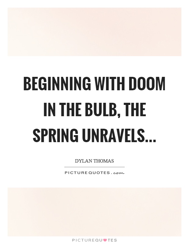 Beginning with doom in the bulb, the spring unravels Picture Quote #1
