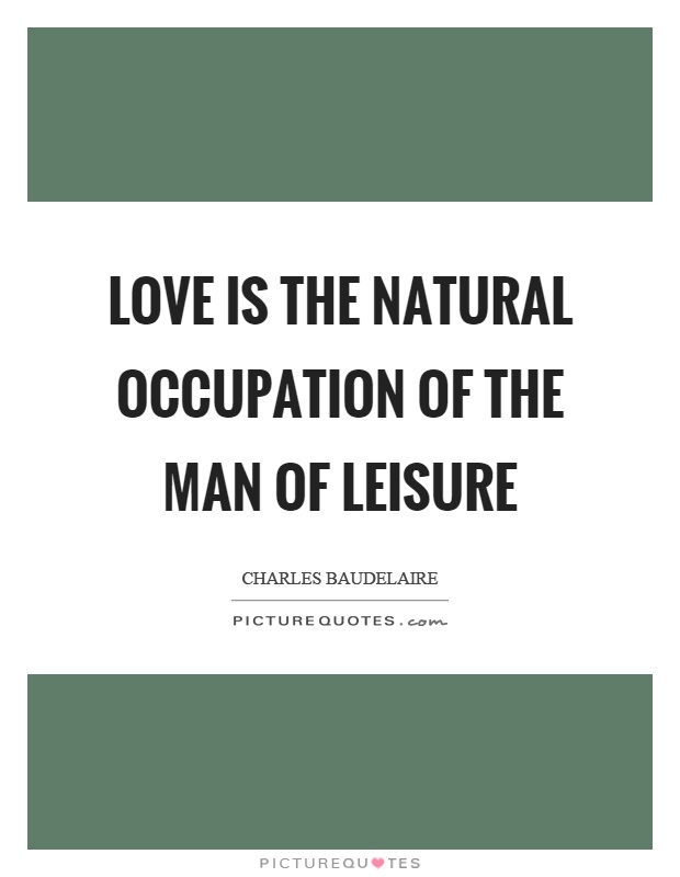 Love is the natural occupation of the man of leisure Picture Quote #1