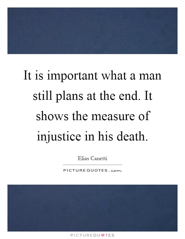 It is important what a man still plans at the end. It shows the measure of injustice in his death Picture Quote #1