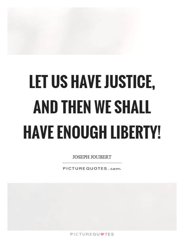 Let us have justice, and then we shall have enough liberty! Picture Quote #1