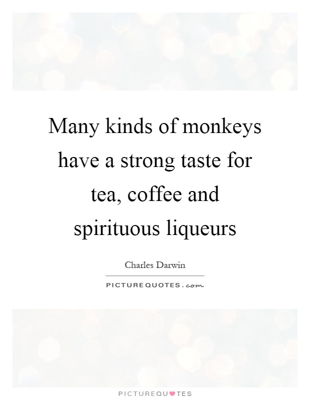Many kinds of monkeys have a strong taste for tea, coffee and spirituous liqueurs Picture Quote #1