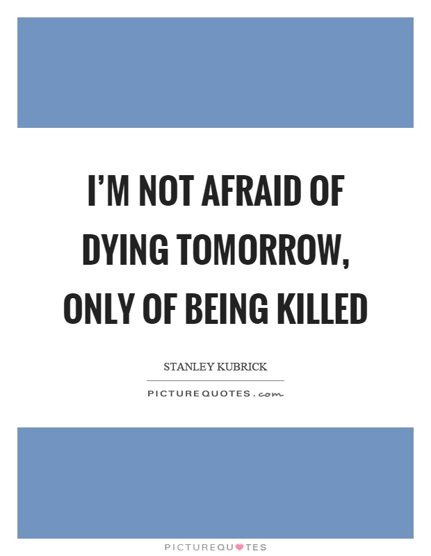 I’m not afraid of dying tomorrow, only of being killed Picture Quote #1