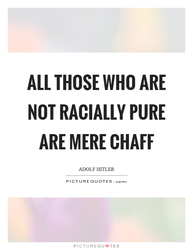 All those who are not racially pure are mere chaff Picture Quote #1