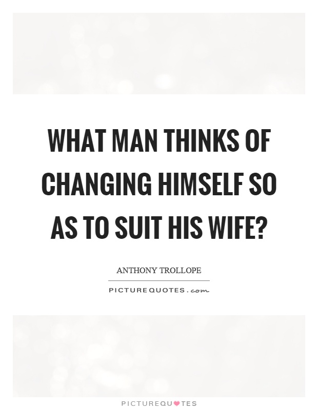 What man thinks of changing himself so as to suit his wife? Picture Quote #1