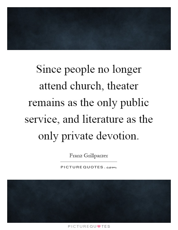 Since people no longer attend church, theater remains as the only public service, and literature as the only private devotion Picture Quote #1