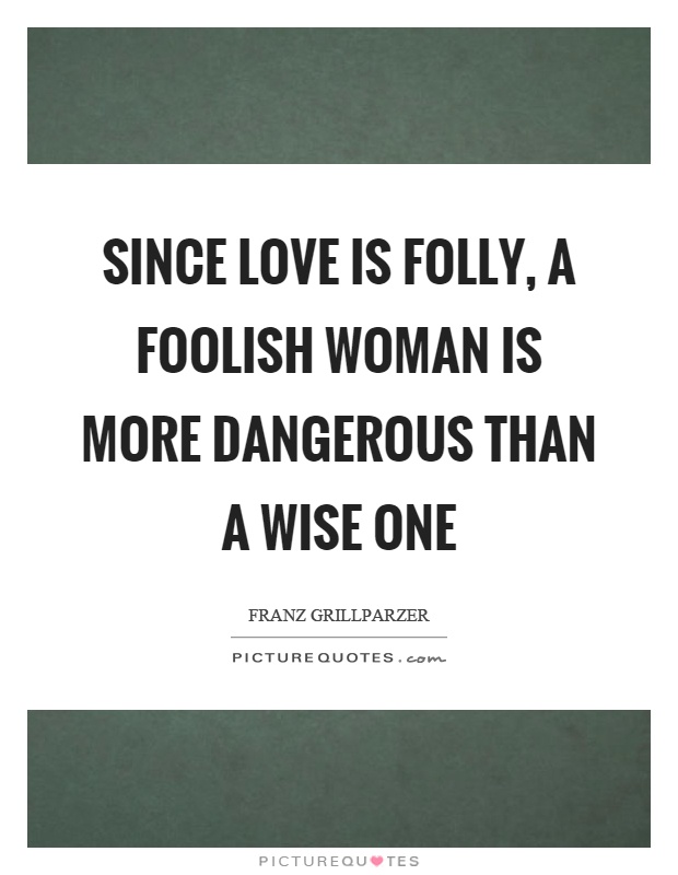 Since love is folly, a foolish woman is more dangerous than a wise one Picture Quote #1