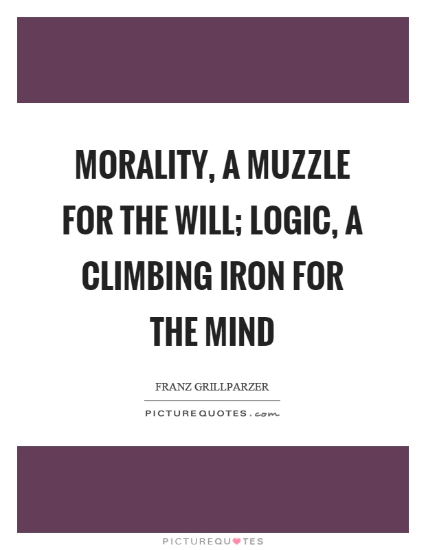 Morality, a muzzle for the will; logic, a climbing iron for the mind Picture Quote #1