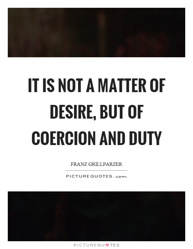 It is not a matter of desire, but of coercion and duty Picture Quote #1
