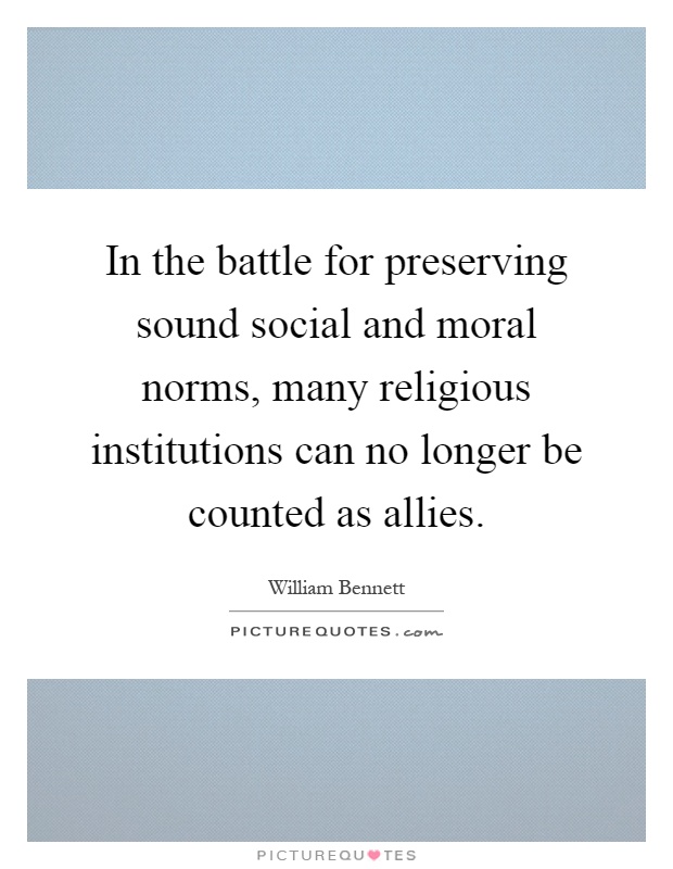 In the battle for preserving sound social and moral norms, many religious institutions can no longer be counted as allies Picture Quote #1
