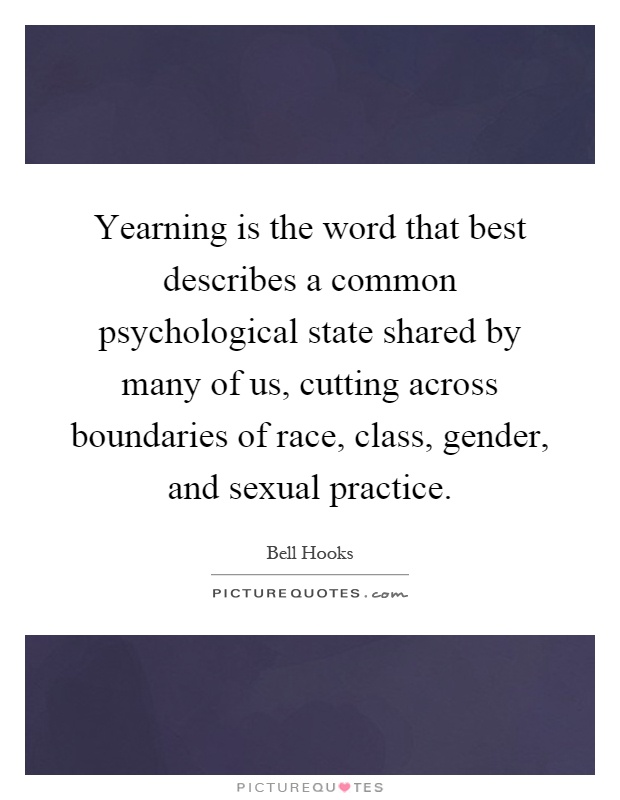 Yearning is the word that best describes a common psychological state shared by many of us, cutting across boundaries of race, class, gender, and sexual practice Picture Quote #1