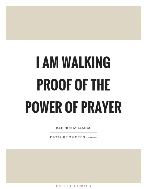 I am walking proof of the power of prayer Picture Quote #1