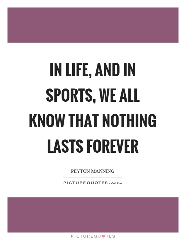 In life, and in sports, we all know that nothing lasts forever Picture Quote #1