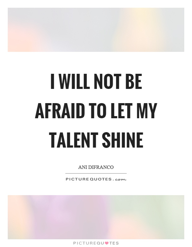 I will not be afraid to let my talent shine Picture Quote #1