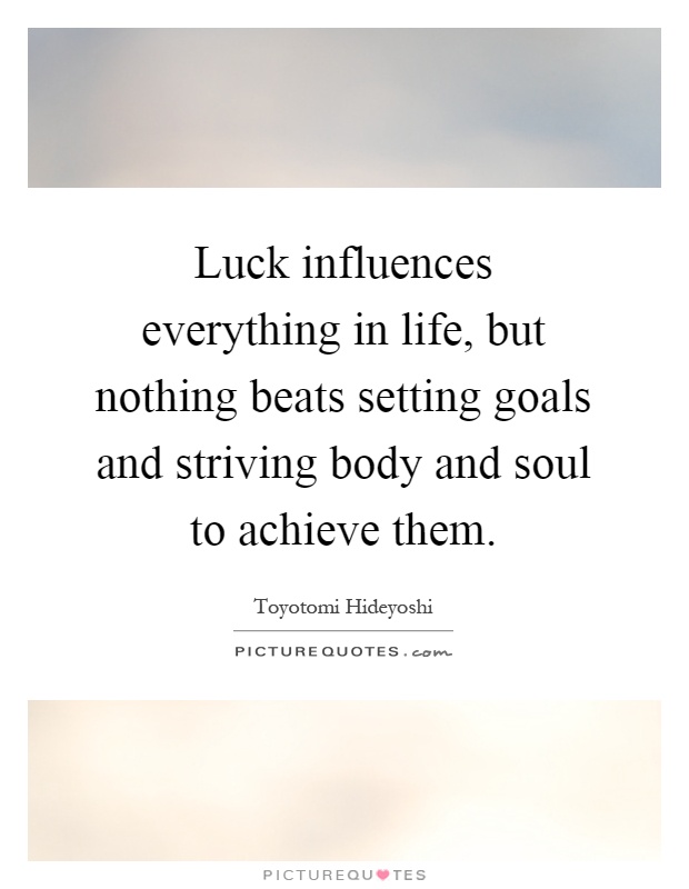 Luck influences everything in life, but nothing beats setting goals and striving body and soul to achieve them Picture Quote #1
