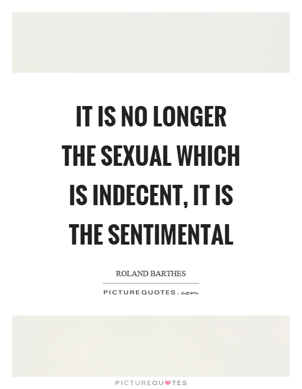 It is no longer the sexual which is indecent, it is the sentimental Picture Quote #1