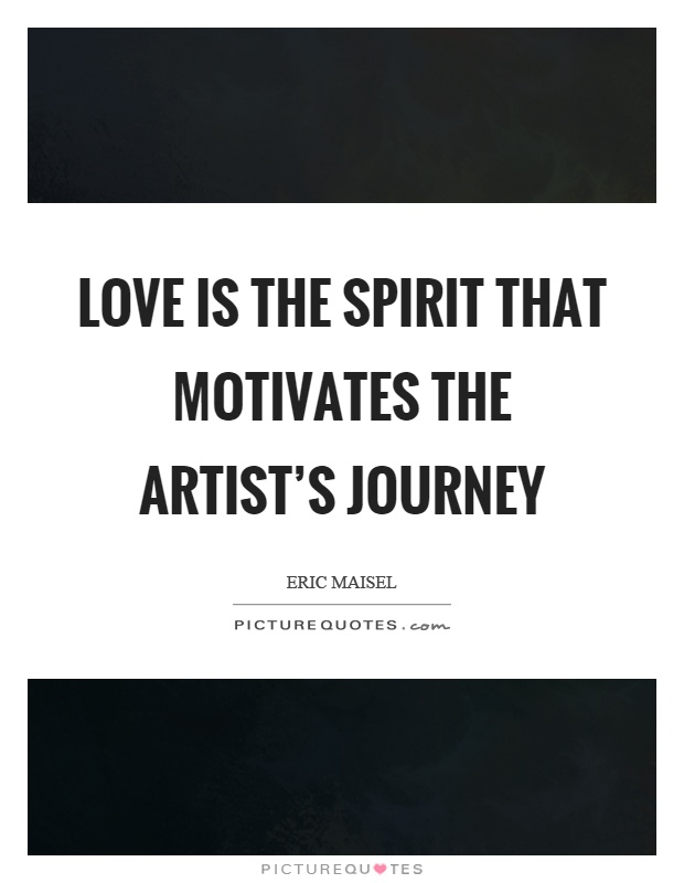 Love is the spirit that motivates the artist’s journey Picture Quote #1