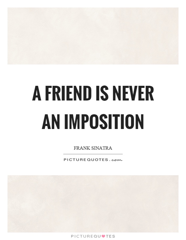 A friend is never an imposition Picture Quote #1