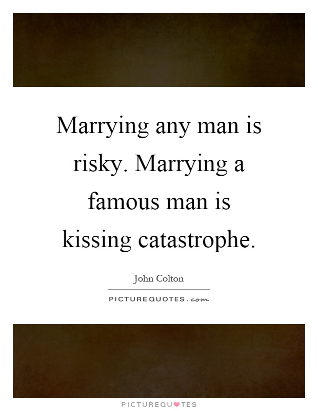 Marrying any man is risky. Marrying a famous man is kissing catastrophe Picture Quote #1