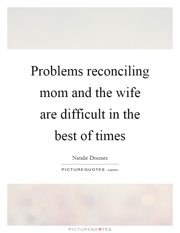 Problems reconciling mom and the wife are difficult in the best of times Picture Quote #1