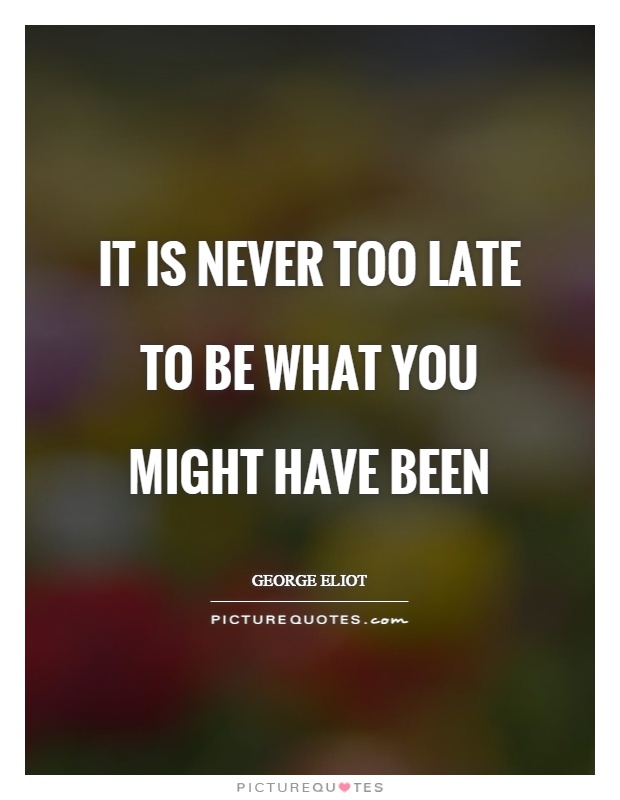 It is never too late to be what you might have been Picture Quote #1