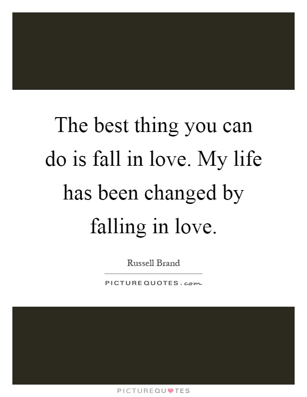 The best thing you can do is fall in love. My life has been changed by falling in love Picture Quote #1
