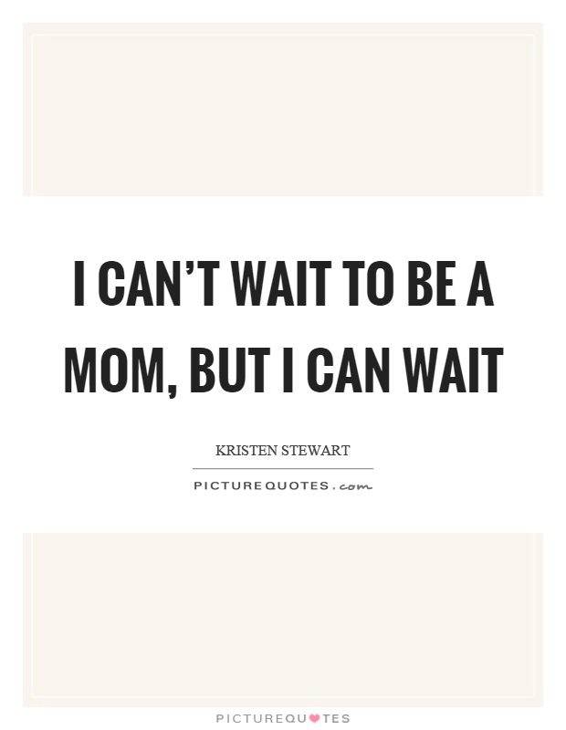 I can’t wait to be a mom, but I can wait Picture Quote #1