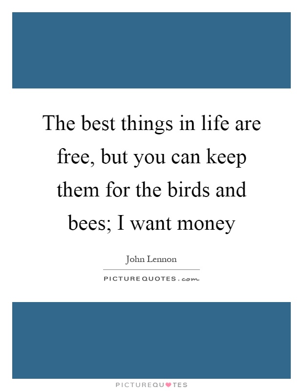 The best things in life are free, but you can keep them for the birds and bees; I want money Picture Quote #1