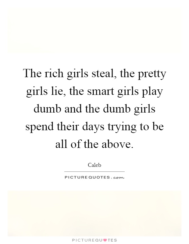 The rich girls steal, the pretty girls lie, the smart girls play dumb and t...