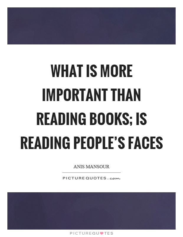 What is more important than reading books; is reading people’s faces Picture Quote #1