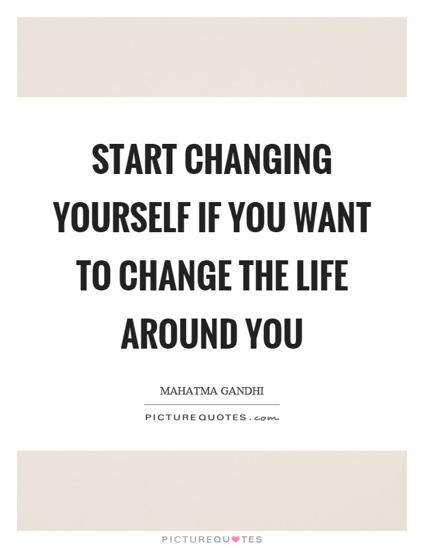 Start changing yourself if you want to change the life around you Picture Quote #1
