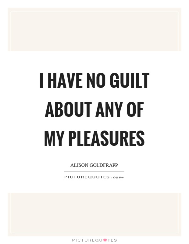 I have no guilt about any of my pleasures Picture Quote #1