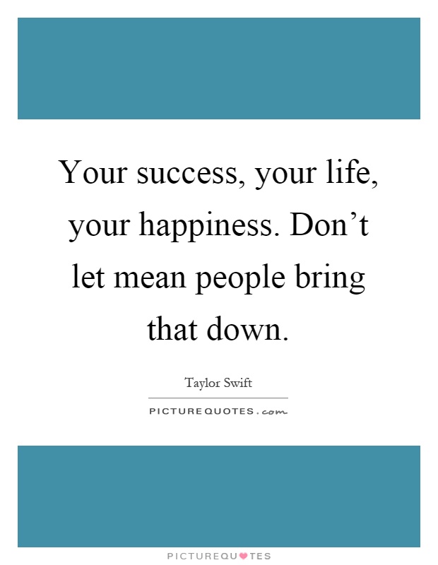 Your success, your life, your happiness. Don’t let mean people bring that down Picture Quote #1