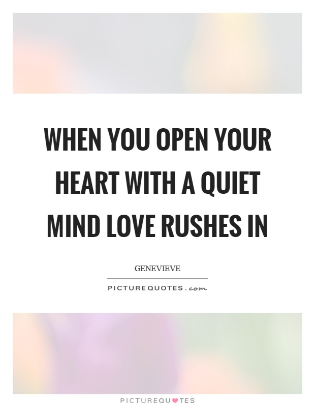 When you open your heart with a quiet mind love rushes in Picture Quote #1