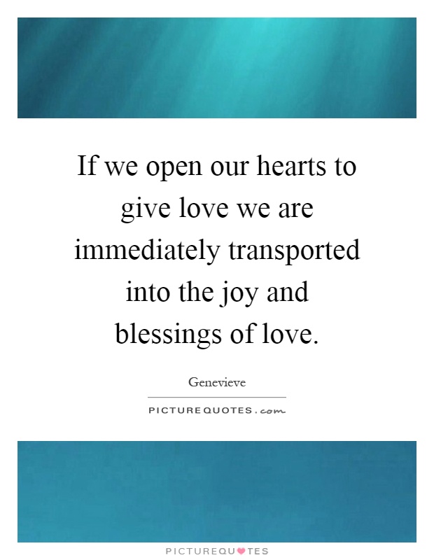 If we open our hearts to give love we are immediately transported into the joy and blessings of love Picture Quote #1