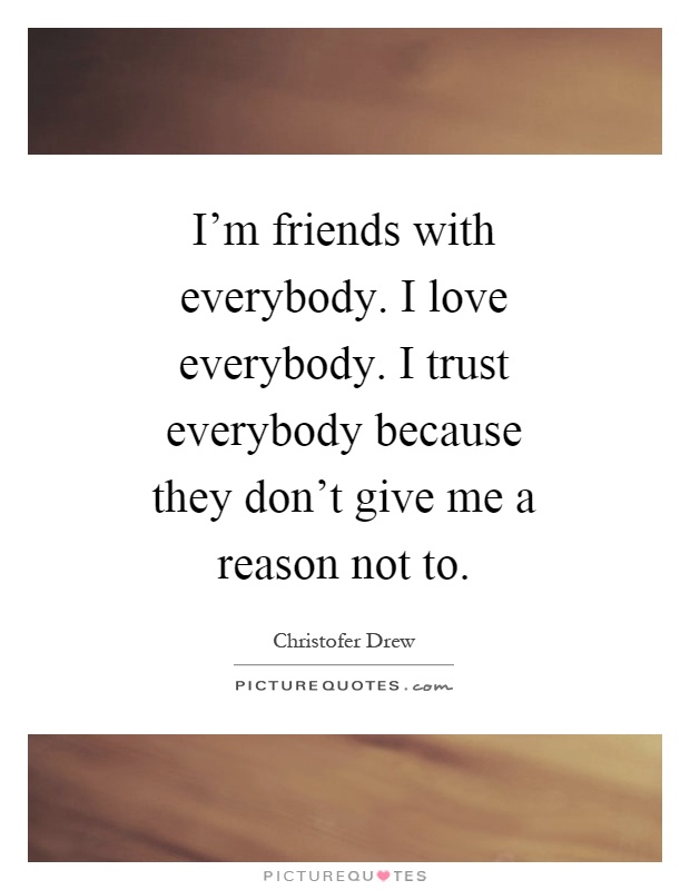 I’m friends with everybody. I love everybody. I trust everybody because they don’t give me a reason not to Picture Quote #1