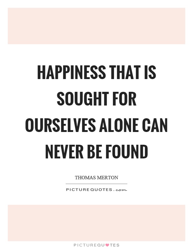 Happiness that is sought for ourselves alone can never be found Picture Quote #1