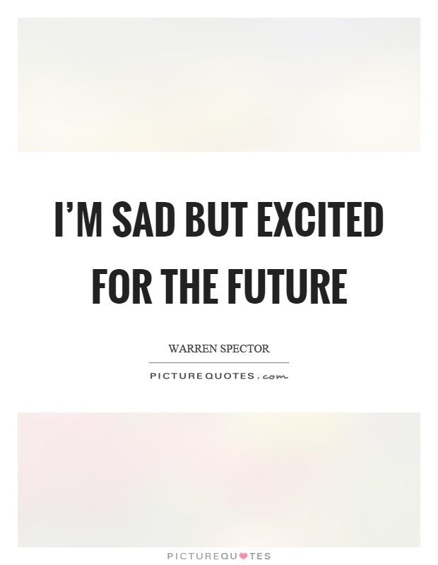 I’m sad but excited for the future Picture Quote #1