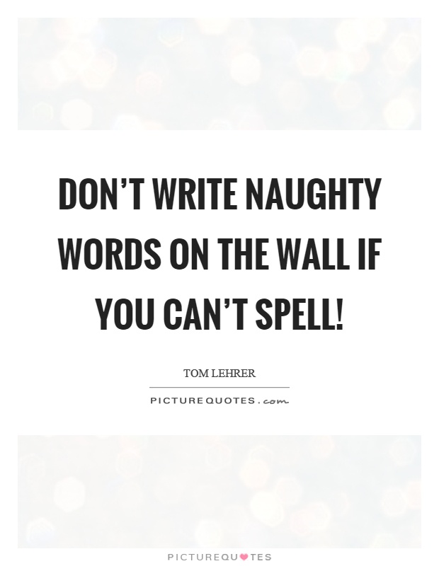 Don’t write naughty words on the wall if you can’t spell! Picture Quote #1