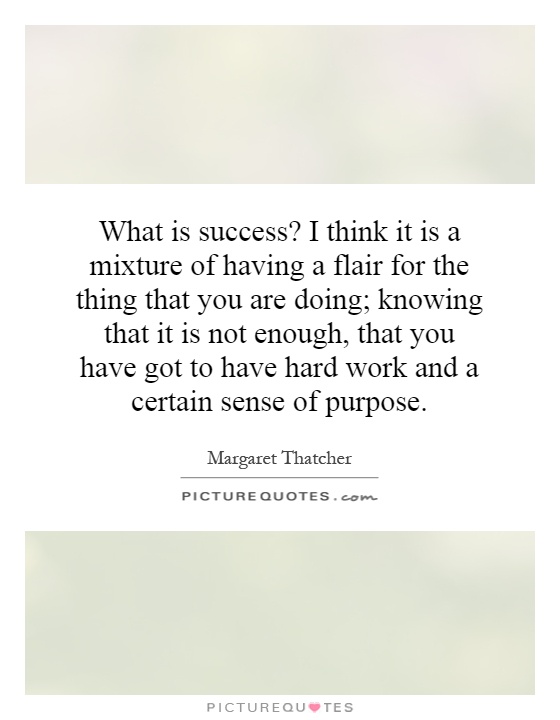 What is success? I think it is a mixture of having a flair for the thing that you are doing; knowing that it is not enough, that you have got to have hard work and a certain sense of purpose Picture Quote #1